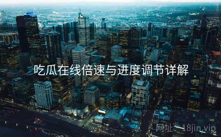 吃瓜在线倍速与进度调节详解  第2张
