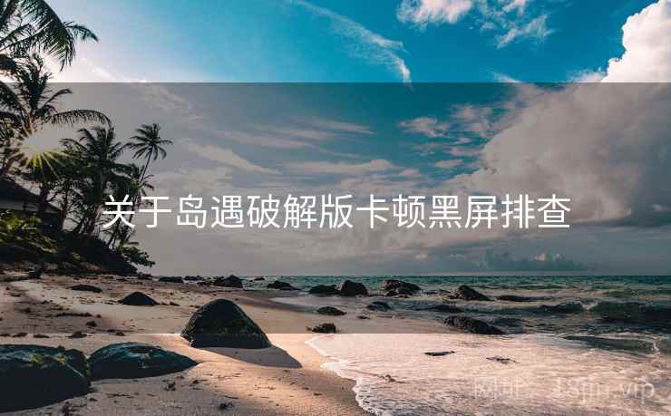 关于岛遇破解版卡顿黑屏排查  第2张