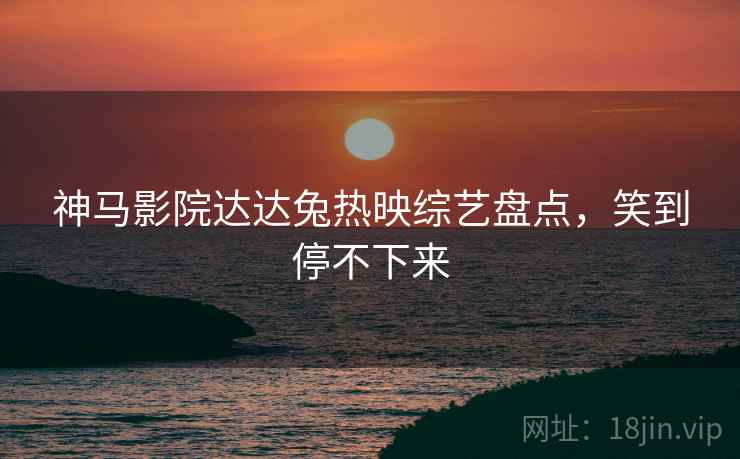 神马影院达达兔热映综艺盘点，笑到停不下来  第1张