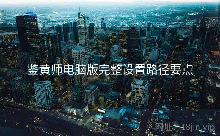 鉴黄师电脑版完整设置路径要点  第1张