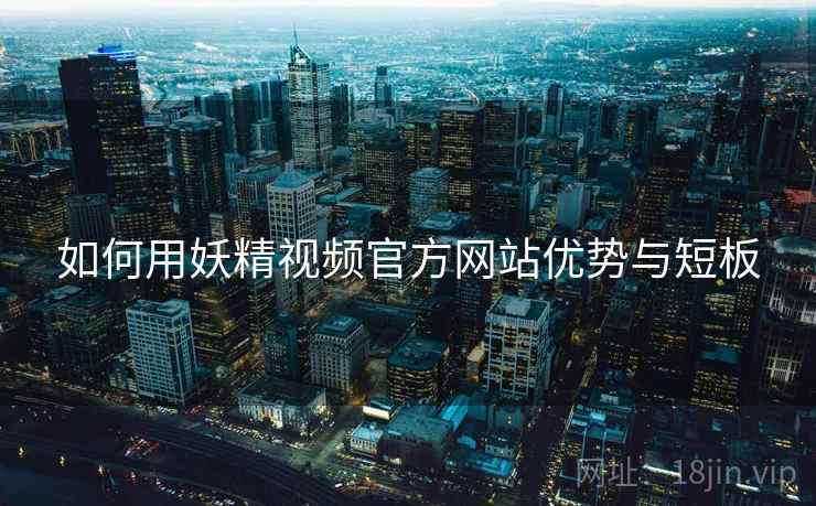如何用妖精视频官方网站优势与短板  第2张