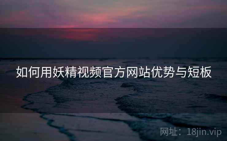 如何用妖精视频官方网站优势与短板  第1张