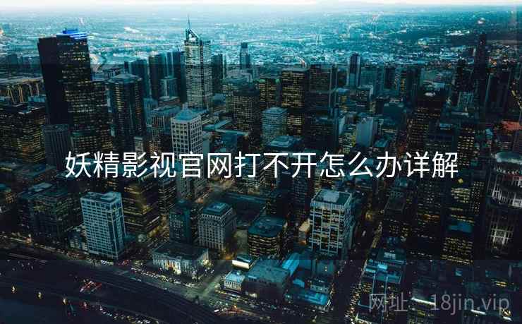 妖精影视官网打不开怎么办详解  第2张