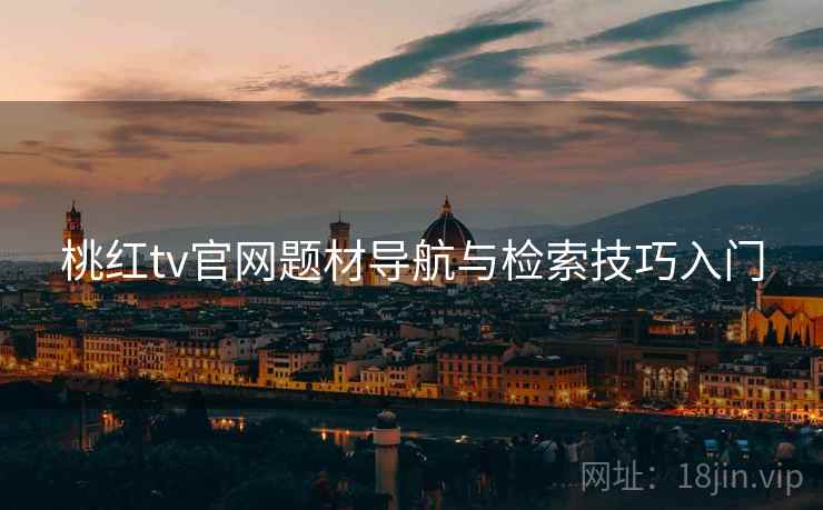 桃红tv官网题材导航与检索技巧入门  第1张
