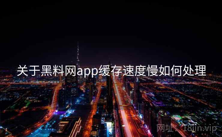 关于黑料网app缓存速度慢如何处理  第1张
