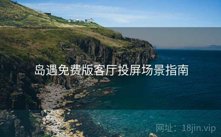 岛遇免费版客厅投屏场景指南  第1张