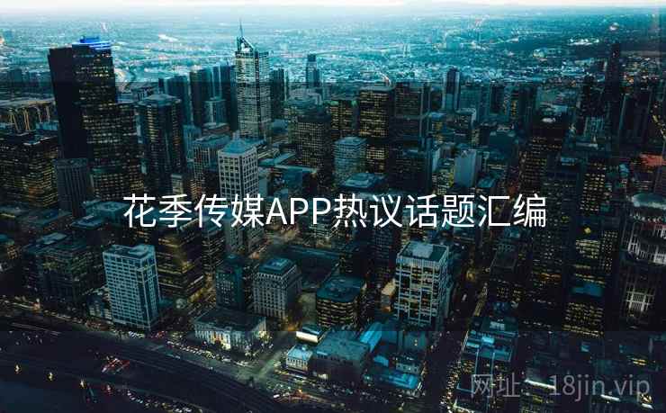 花季传媒APP热议话题汇编  第2张