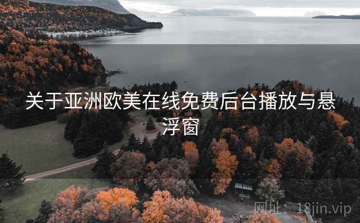 关于亚洲欧美在线免费后台播放与悬浮窗  第2张