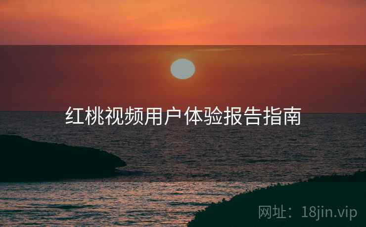 红桃视频用户体验报告指南  第2张